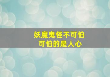 妖魔鬼怪不可怕 可怕的是人心